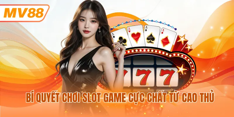 Bí quyết chơi slot game cực chất từ cao thủ